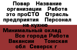 Повар › Название организации ­ Работа-это проСТО › Отрасль предприятия ­ Персонал на кухню › Минимальный оклад ­ 25 000 - Все города Работа » Вакансии   . Томская обл.,Северск г.